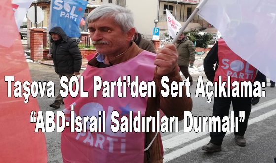 Taşova SOL Parti’den Sert Açıklama: “ABD-İsrail Saldırıları Durmalı”