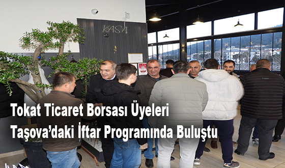 Tokat Ticaret Borsası Üyeleri Taşova’daki İftar Programında Buluştu