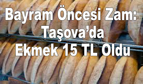 Bayram Öncesi Zam: Taşova’da Ekmek 15 TL Oldu