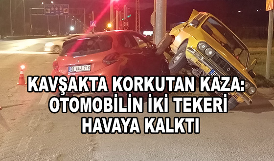 KAVŞAKTA KORKUTAN KAZA: OTOMOBİLİN İKİ TEKERİ HAVAYA KALKTI