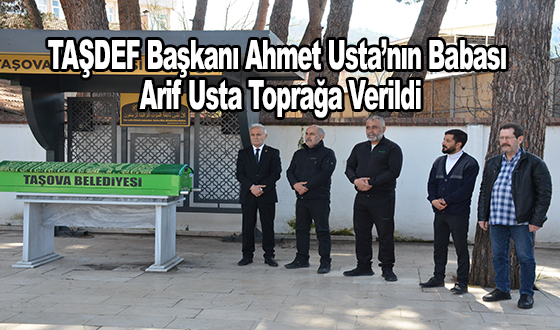 TAŞDEF Başkanı Ahmet Usta’nın Babası Arif Usta Toprağa Verildi