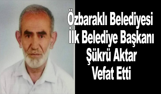 Özbaraklı Belediyesi İlk Belediye Başkanı Şükrü Aktar Vefat Etti
