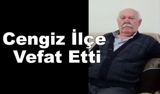 Cengiz İlçe Vefat Etti