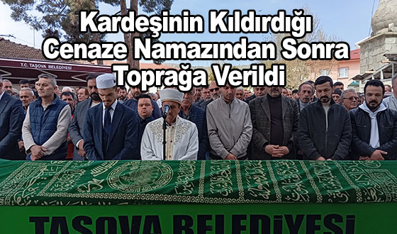Kardeşinin Kıldırdığı Cenaze Namazından Sonra Toprağa Verildi