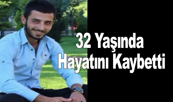 32 Yaşında Hayatını Kaybetti