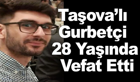 Taşova’lı Gurbetçi 28 Yaşında Vefat Etti