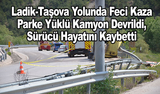 Ladik-Taşova Yolunda Feci Kaza: Parke Yüklü Kamyon Devrildi, Sürücü Hayatını Kaybetti