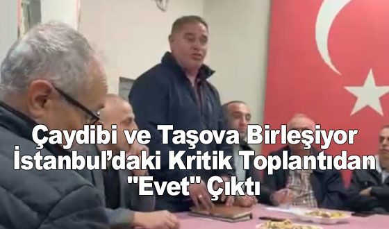 Çaydibi ve Taşova Birleşiyor: İstanbul’daki Kritik Toplantıdan 