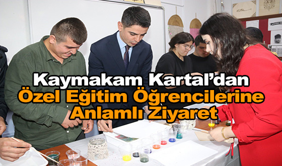 Kaymakam Kartal’dan Özel Eğitim Öğrencilerine Anlamlı Ziyaret
