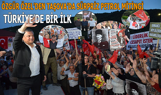ÖZGÜR ÖZEL’DEN TAŞOVA’DA SÜRPRİZ PETROL MİTİNGİ: TÜRKİYE’DE BİR İLK