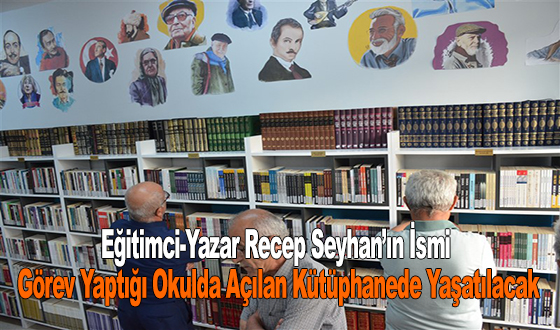 Eğitimci-Yazar Recep Seyhan’ın İsmi Görev Yaptığı Okulda Açılan Kütüphanede Yaşatılacak