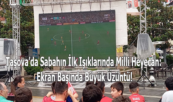 Taşova’da Sabahın İlk Işıklarında Milli Heyecan: Ekran Başında Büyük Üzüntü!