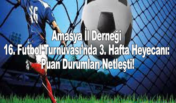  Amasya İl Derneği 16. Futbol Turnuvası’nda 3. Hafta Heyecanı: Puan Durumları Netleşti!