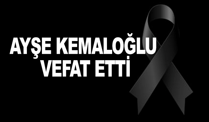 AYŞE KEMALOĞLU VEFAT ETTİ