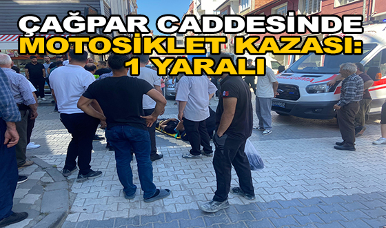 ÇAĞPAR CADDESİNDE MOTOSİKLET KAZASI: 1 YARALI