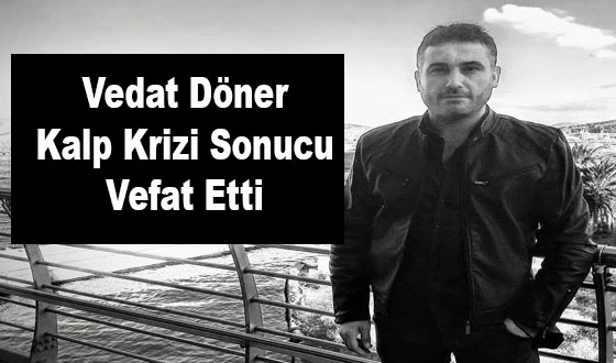 Vedat Döner Kalp Krizi Sonucu Vefat Etti
