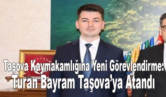Taşova Kaymakamlığına Yeni Görevlendirme: Turan Bayram Taşova’ya Atandı