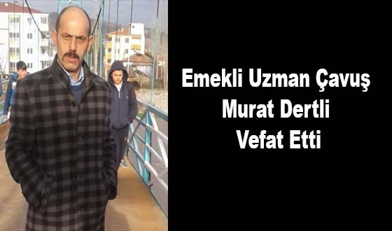 Emekli Uzman Çavuş Murat Dertli Vefat Etti