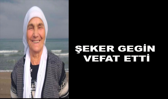  ŞEKER GEGİN VEFAT ETTİ