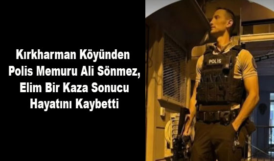 Kırkharman Köyünden Polis Memuru Ali Sönmez, Elim Bir Kaza Sonucu Hayatını Kaybetti