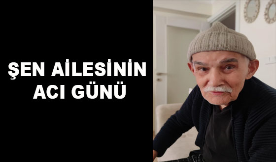 ŞEN AİLESİNİN ACI GÜNÜ