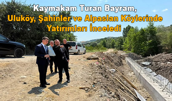 Kaymakam Turan Bayram, Uluköy, Şahinler ve Alpaslan Köylerinde Yatırımları İnceledi 