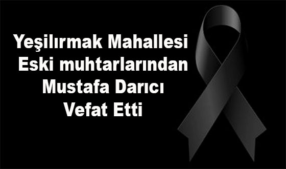 Yeşilırmak Mahallesi Eski muhtarlarından Mustafa Darıcı Vefat Etti