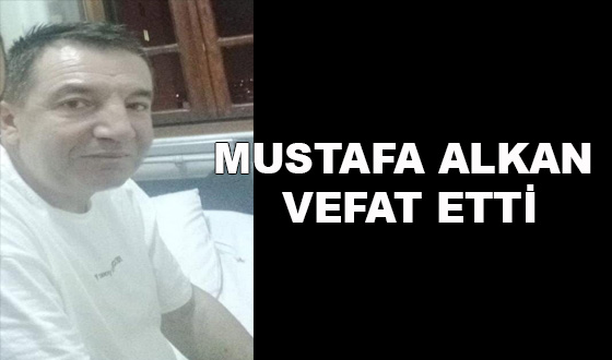 MUSTAFA ALKAN VEFAT ETTİ
