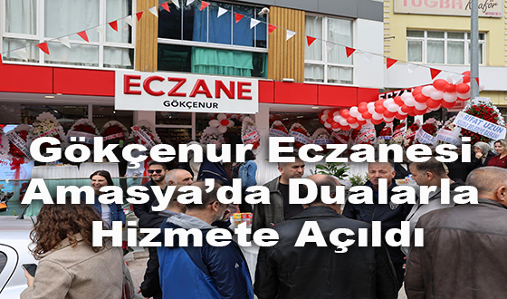 Gökçenur Eczanesi Amasya’da Dualarla Hizmete Açıldı