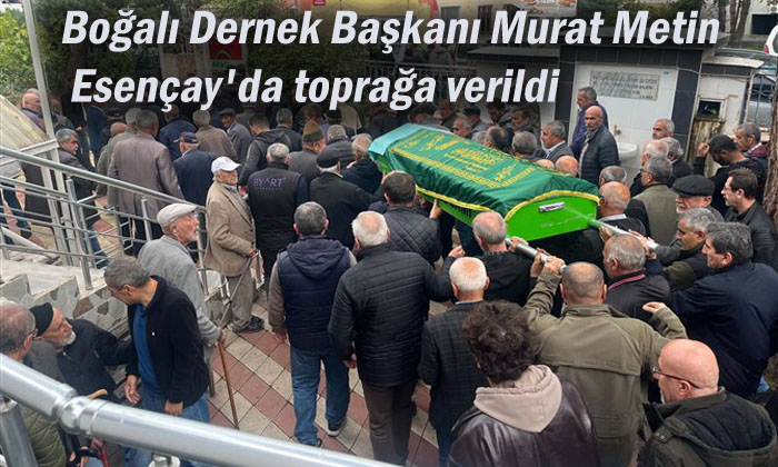 Boğalı Dernek Başkanı Murat Metin Esençay'da toprağa verildi