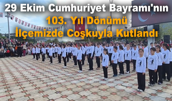 29 Ekim Cumhuriyet Bayramı'nın 103. Yıl Dönümü İlçemizde Coşkuyla Kutlandı