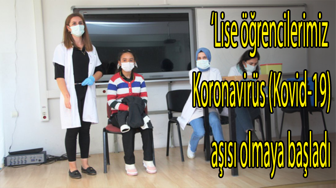 Lise öğrencilerimiz Koronavirüs (Kovid-19) aşısı olmaya başladı