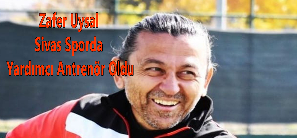 Zafer Uysal Sivas Sporda Yardımcı Antrenör Oldu