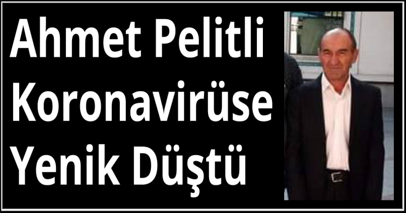 Ahmet Pelitli Koronavirüse Yenik Düştü
