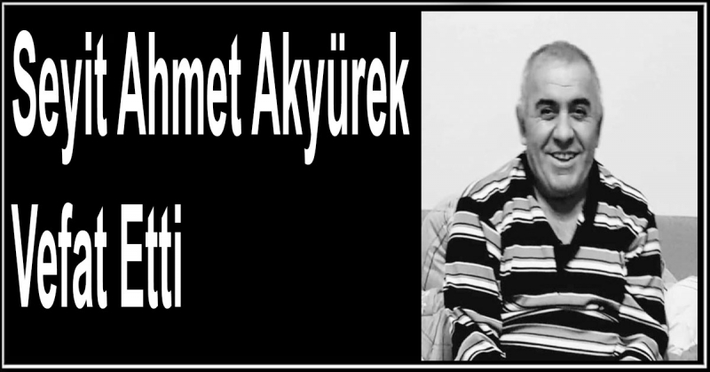 Seyit Ahmet Akyürek Vefat Etti
