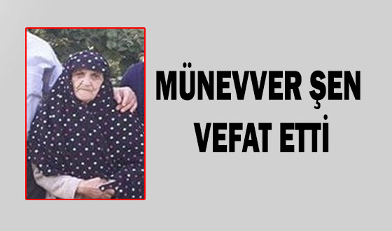 MÜNEVVER ŞEN VEFAT ETTİ