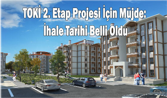 TOKİ 2. Etap Projesi İçin Müjde: İhale Tarihi Belli Oldu