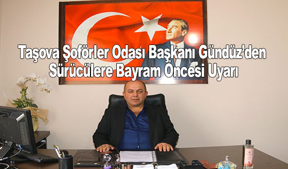 Taşova Şoförler Odası Başkanı Gündüz’den Sürücülere Bayram Öncesi Uyarı
