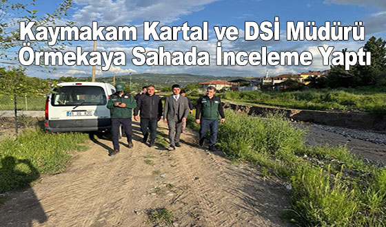 Kaymakam Kartal ve DSİ Müdürü Örmekaya Sahada İnceleme Yaptı