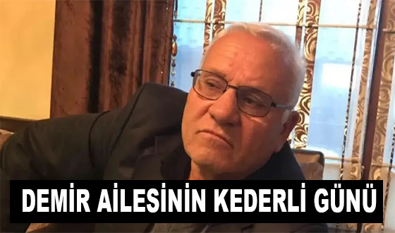 DEMİR AİLESİNİN KEDERLİ GÜNÜ