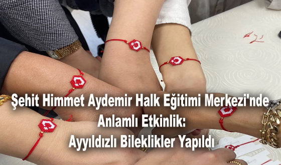 Şehit Himmet Aydemir Halk Eğitimi Merkezi'nde Anlamlı Etkinlik: Ayyıldızlı Bileklikler Yapıldı