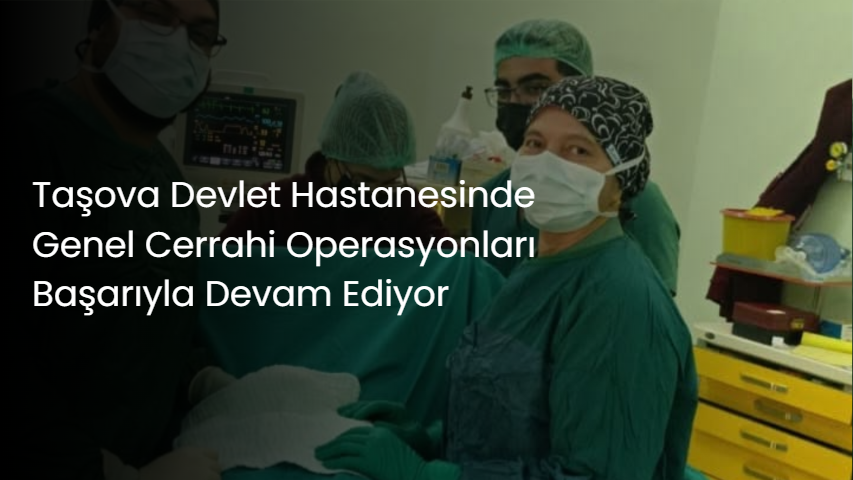 Taşova Devlet Hastanesinde Genel Cerrahi Operasyonları Başarıyla Devam Ediyor