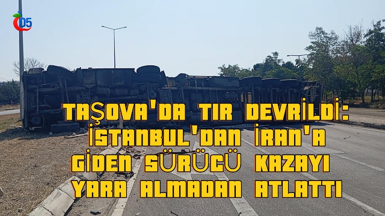 TAŞOVA'DA TIR DEVRİLDİ: İSTANBUL'DAN İRAN'A GİDEN SÜRÜCÜ KAZAYI YARA ALMADAN ATLATTI