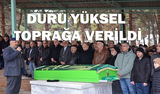 DURU YÜKSEL TOPRAĞA VERİLDİ