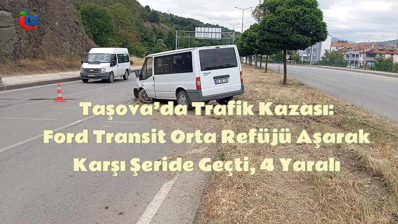Taşova’da Trafik Kazası: Ford Transit Orta Refüjü Aşarak Karşı Şeride Geçti, 4 Yaralı